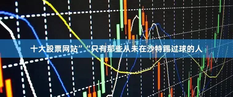 十大股票网站”“只有那些从未在沙特踢过球的人