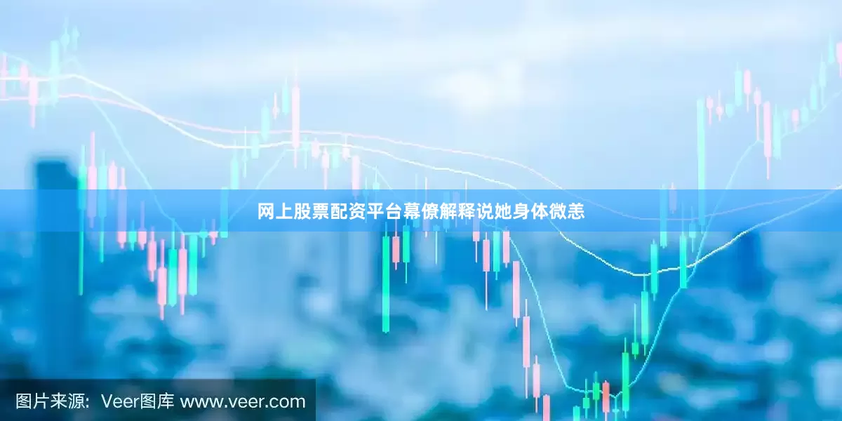 网上股票配资平台幕僚解释说她身体微恙