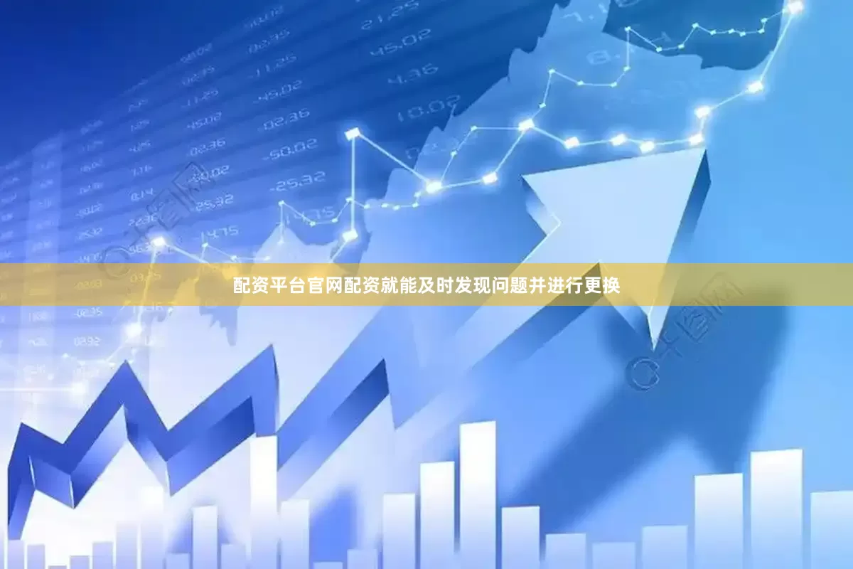 配资平台官网配资就能及时发现问题并进行更换
