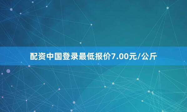 配资中国登录最低报价7.00元/公斤