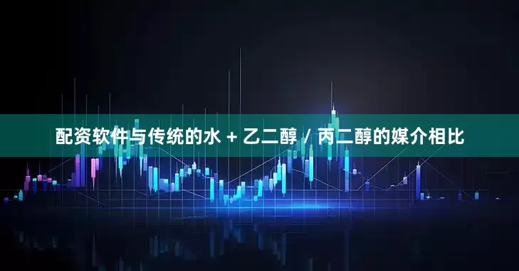 配资软件与传统的水 + 乙二醇 / 丙二醇的媒介相比
