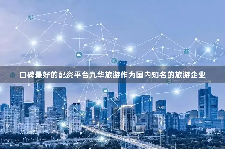口碑最好的配资平台九华旅游作为国内知名的旅游企业