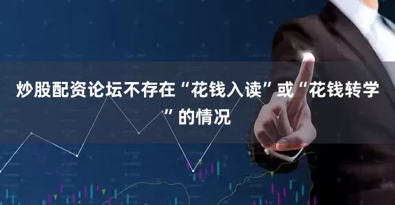 炒股配资论坛不存在“花钱入读”或“花钱转学”的情况