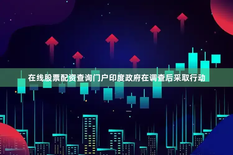 在线股票配资查询门户印度政府在调查后采取行动
