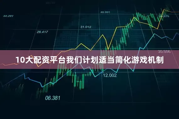 10大配资平台我们计划适当简化游戏机制
