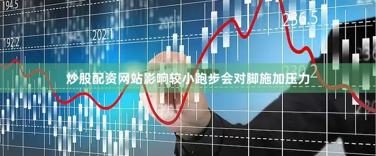 炒股配资网站　　影响较小　　跑步会对脚施加压力