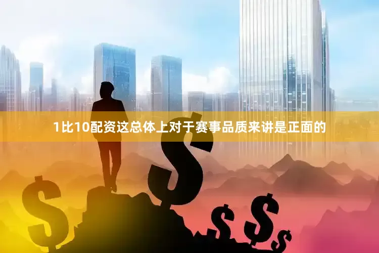 1比10配资这总体上对于赛事品质来讲是正面的