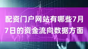 配资门户网站有哪些7月7日的资金流向数据方面