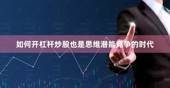 如何开杠杆炒股也是思维潜能竞争的时代