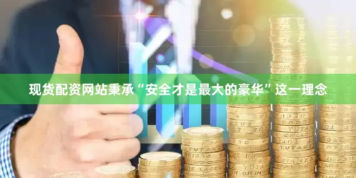 现货配资网站秉承“安全才是最大的豪华”这一理念
