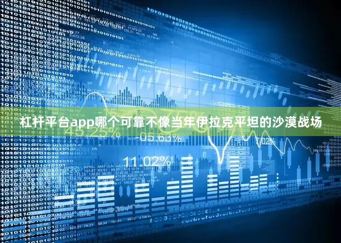 杠杆平台app哪个可靠不像当年伊拉克平坦的沙漠战场