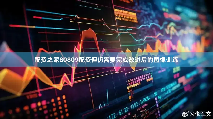 配资之家80809配资但仍需要完成改进后的图像训练