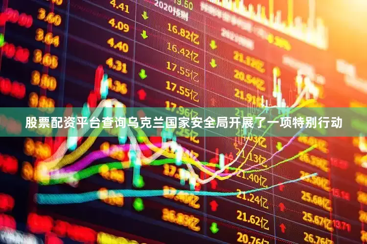 股票配资平台查询乌克兰国家安全局开展了一项特别行动