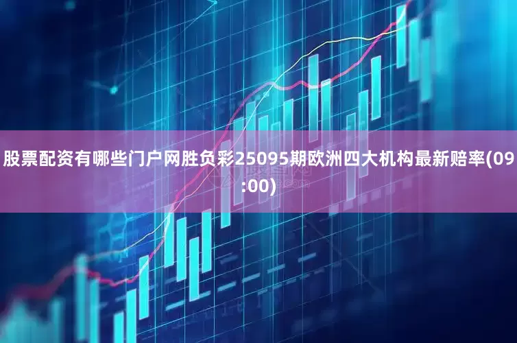 股票配资有哪些门户网胜负彩25095期欧洲四大机构最新赔率(09:00)