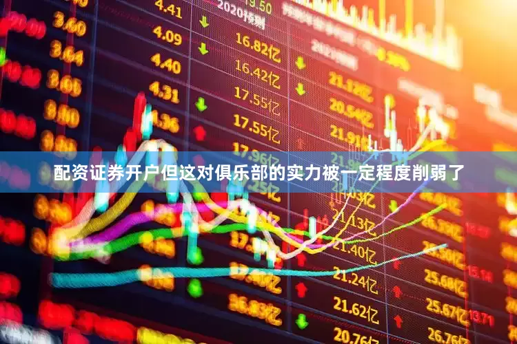 配资证券开户但这对俱乐部的实力被一定程度削弱了