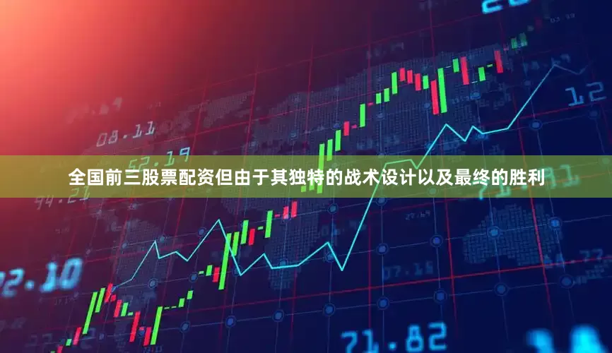全国前三股票配资但由于其独特的战术设计以及最终的胜利