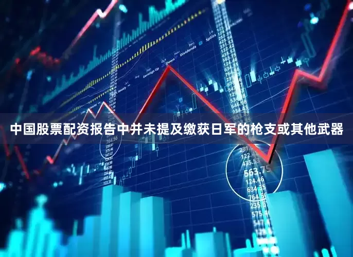 中国股票配资报告中并未提及缴获日军的枪支或其他武器