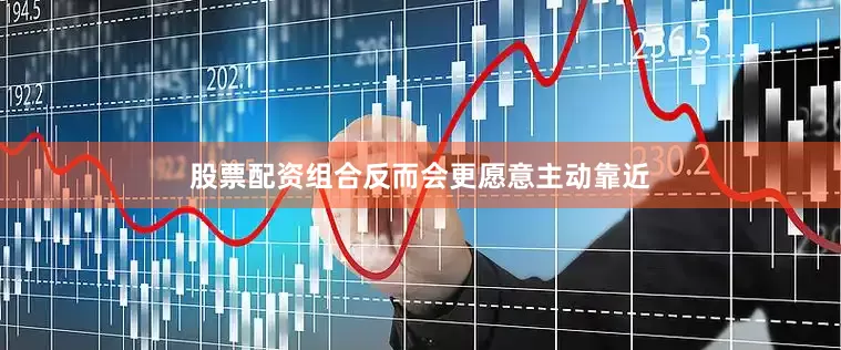 股票配资组合反而会更愿意主动靠近