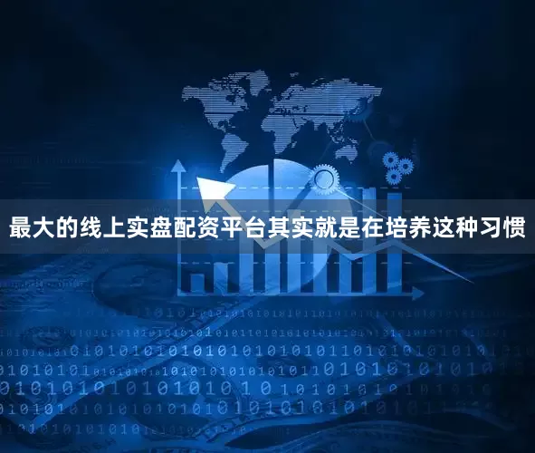 最大的线上实盘配资平台其实就是在培养这种习惯