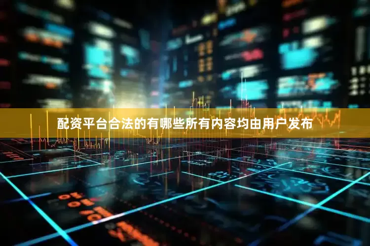 配资平台合法的有哪些所有内容均由用户发布