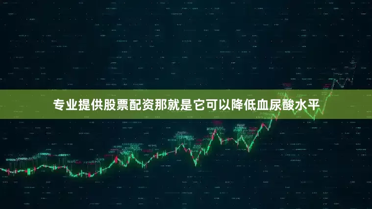 专业提供股票配资那就是它可以降低血尿酸水平