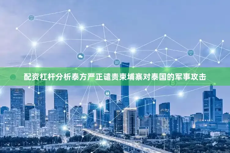 配资杠杆分析泰方严正谴责柬埔寨对泰国的军事攻击