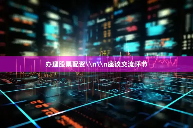 办理股票配资\n\n座谈交流环节