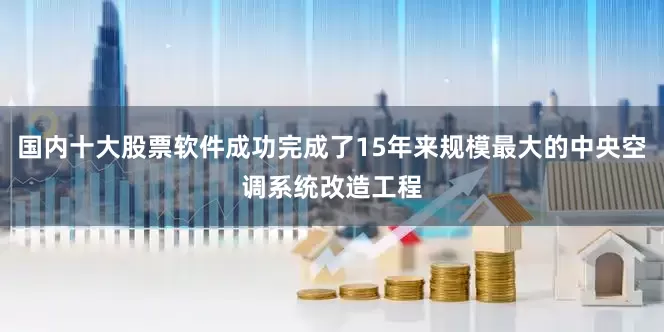 国内十大股票软件成功完成了15年来规模最大的中央空调系统改造工程