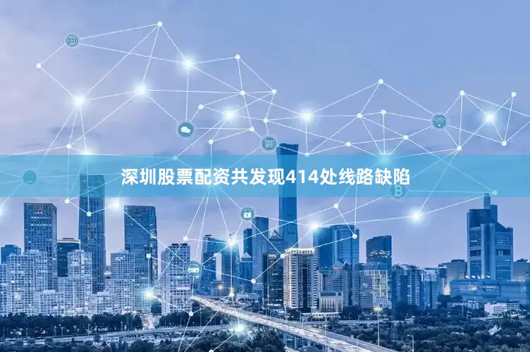 深圳股票配资共发现414处线路缺陷