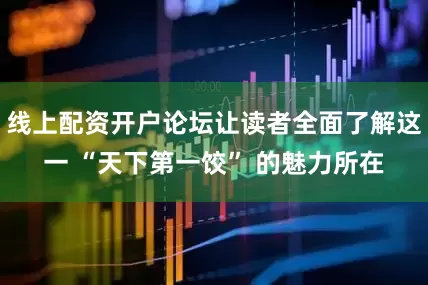 线上配资开户论坛让读者全面了解这一 “天下第一饺” 的魅力所在