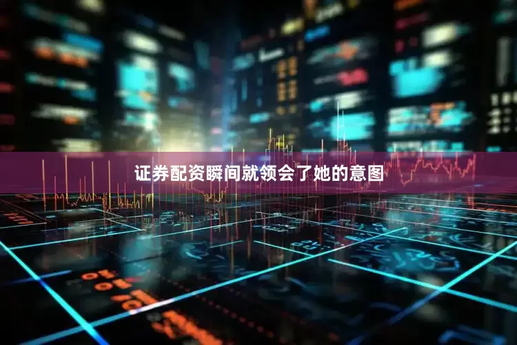 证券配资瞬间就领会了她的意图