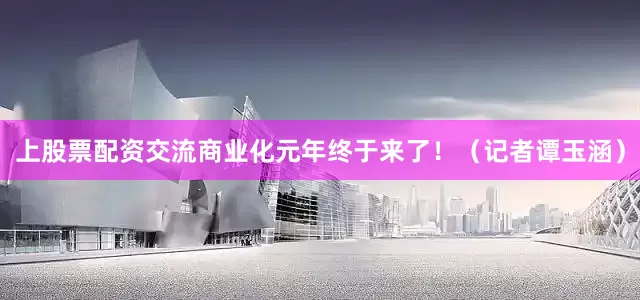 上股票配资交流商业化元年终于来了！（记者谭玉涵）