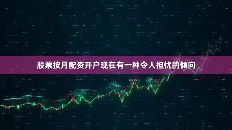 股票按月配资开户现在有一种令人担忧的倾向