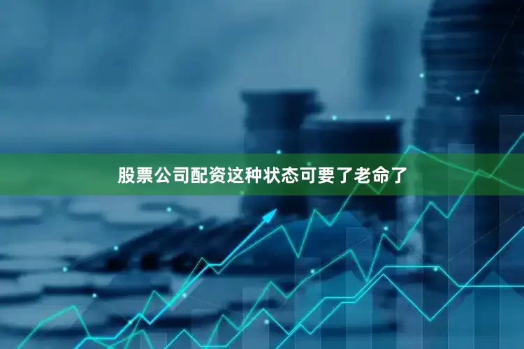 股票公司配资这种状态可要了老命了