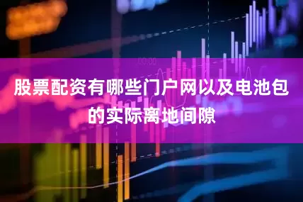 股票配资有哪些门户网以及电池包的实际离地间隙