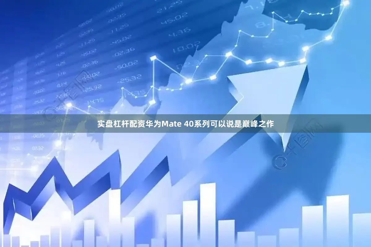 实盘杠杆配资华为Mate 40系列可以说是巅峰之作